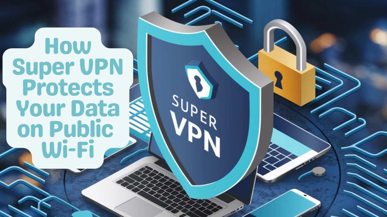 How Super VPN Protects Your Data on Public Wi-Fi